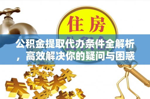 屏边公积金提取代办条件全解析，高效解决你的疑问与困惑