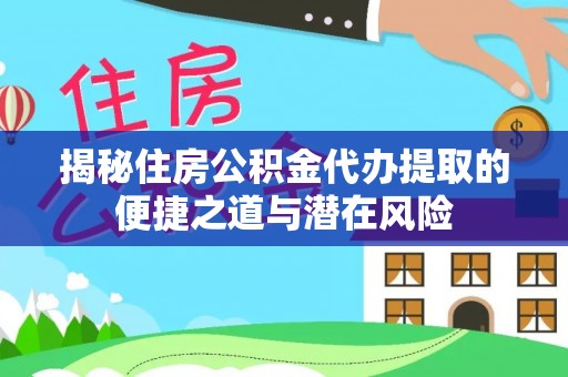 屏边揭秘住房公积金代办提取的便捷之道与潜在风险