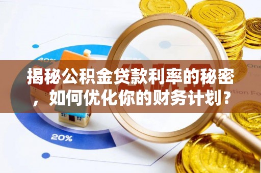 屏边揭秘公积金贷款利率的秘密，如何优化你的财务计划？