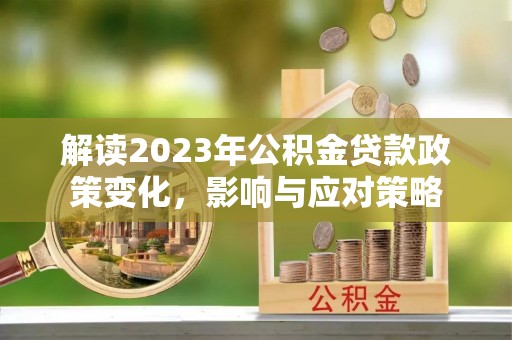屏边解读2023年公积金贷款政策变化，影响与应对策略