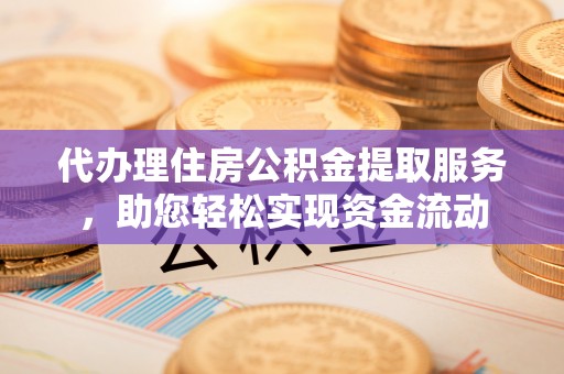 屏边代办理住房公积金提取服务，助您轻松实现资金流动