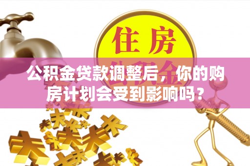 屏边公积金贷款调整后，你的购房计划会受到影响吗？