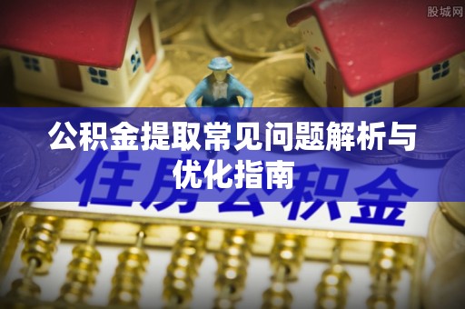 屏边公积金提取常见问题解析与优化指南