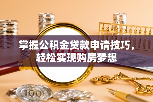 屏边掌握公积金贷款申请技巧，轻松实现购房梦想