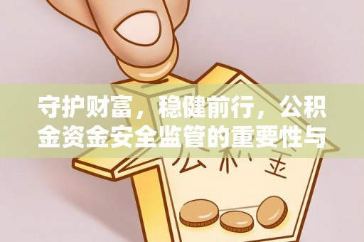 屏边守护财富，稳健前行，公积金资金安全监管的重要性与实践