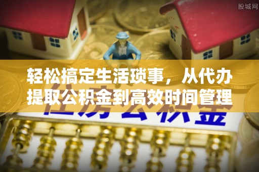 屏边轻松搞定生活琐事，从代办提取公积金到高效时间管理