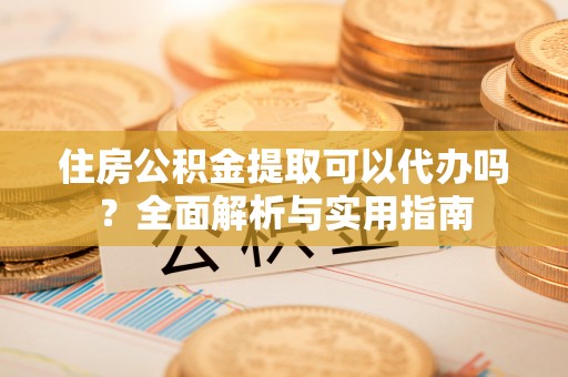屏边住房公积金提取可以代办吗？全面解析与实用指南