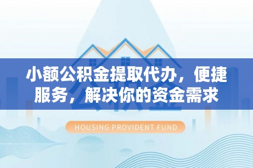 屏边小额公积金提取代办，便捷服务，解决你的资金需求