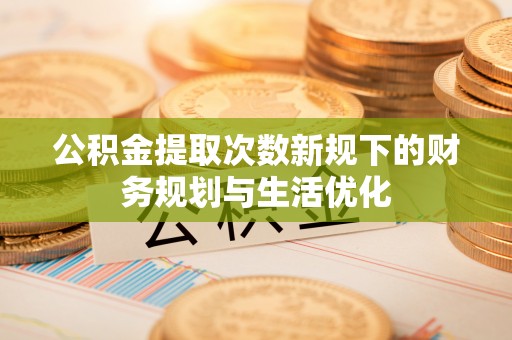 屏边公积金提取次数新规下的财务规划与生活优化