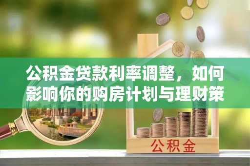 屏边公积金贷款利率调整，如何影响你的购房计划与理财策略