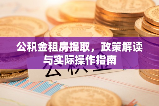 屏边公积金租房提取，政策解读与实际操作指南