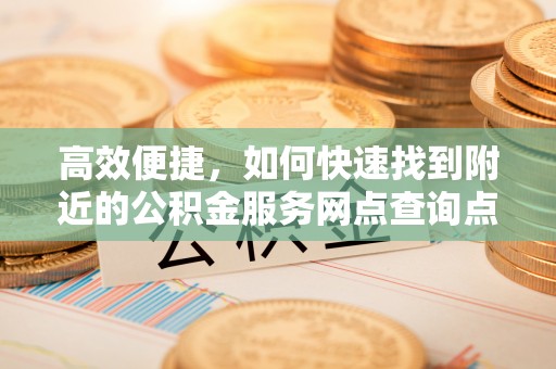 屏边高效便捷，如何快速找到附近的公积金服务网点查询点