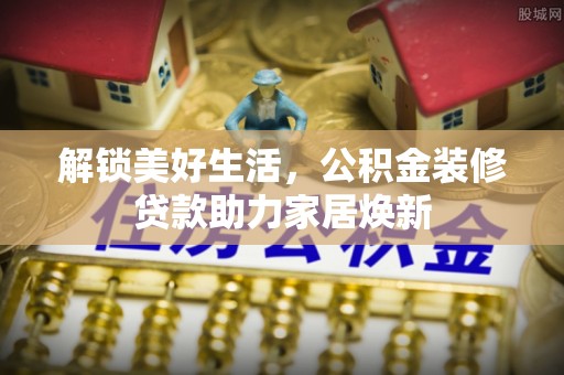 屏边解锁美好生活，公积金装修贷款助力家居焕新