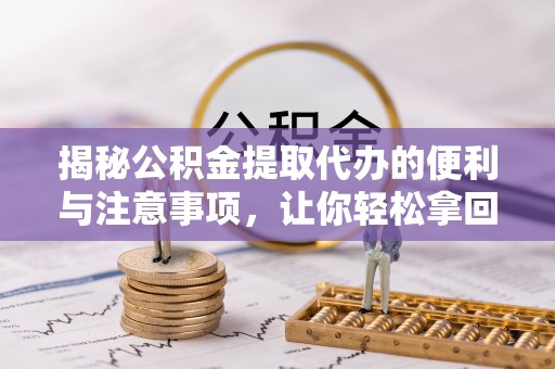 屏边揭秘公积金提取代办的便利与注意事项，让你轻松拿回属于你的钱！