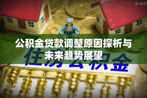 屏边公积金贷款调整原因探析与未来趋势展望