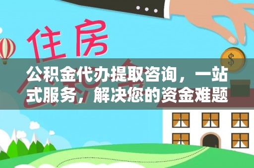 屏边公积金代办提取咨询，一站式服务，解决您的资金难题