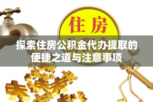 屏边探索住房公积金代办提取的便捷之道与注意事项