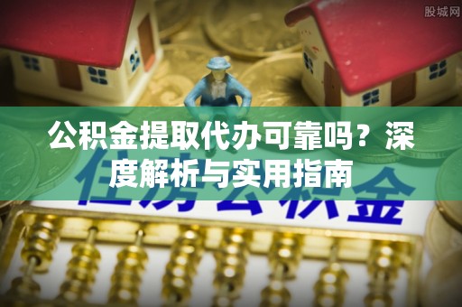 屏边公积金提取代办可靠吗？深度解析与实用指南
