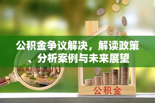 屏边公积金争议解决，解读政策、分析案例与未来展望