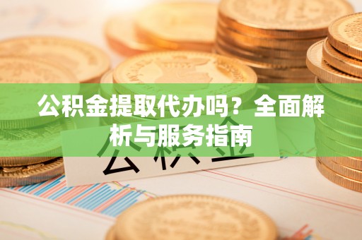 屏边公积金提取代办吗？全面解析与服务指南