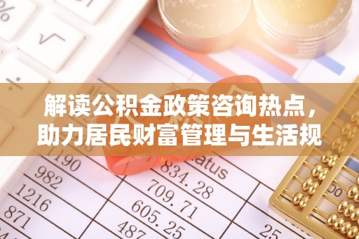 屏边解读公积金政策咨询热点，助力居民财富管理与生活规划