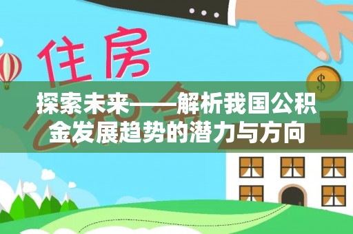 屏边探索未来——解析我国公积金发展趋势的潜力与方向