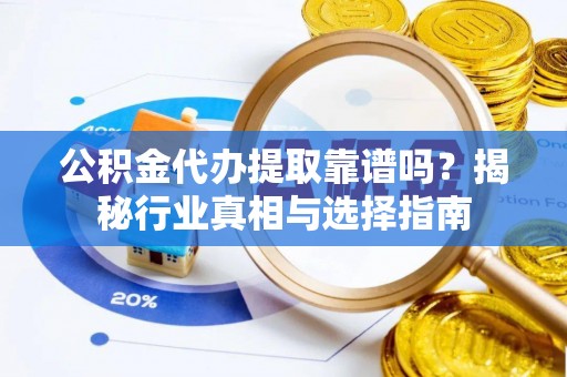 屏边公积金代办提取靠谱吗？揭秘行业真相与选择指南