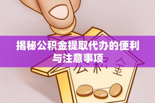屏边揭秘公积金提取代办的便利与注意事项