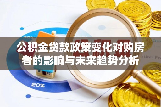 屏边公积金贷款政策变化对购房者的影响与未来趋势分析