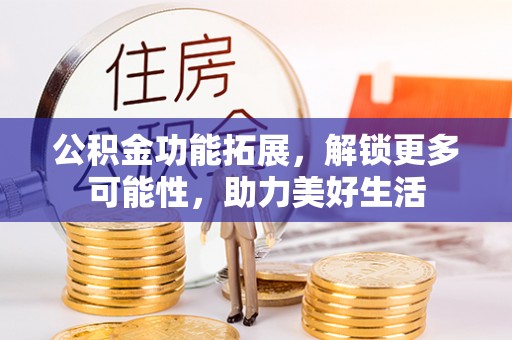 屏边公积金功能拓展，解锁更多可能性，助力美好生活