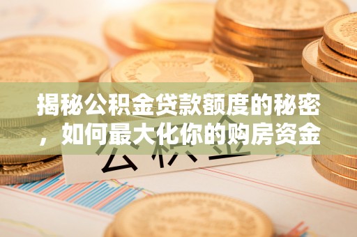 屏边揭秘公积金贷款额度的秘密，如何最大化你的购房资金
