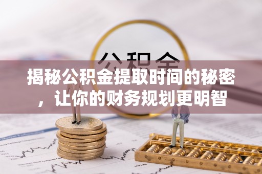 屏边揭秘公积金提取时间的秘密，让你的财务规划更明智