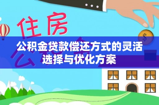屏边公积金贷款偿还方式的灵活选择与优化方案