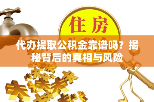 屏边代办提取公积金靠谱吗？揭秘背后的真相与风险