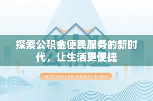 屏边探索公积金便民服务的新时代，让生活更便捷