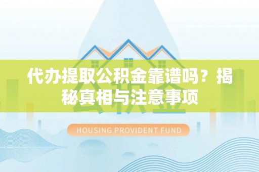 屏边代办提取公积金靠谱吗？揭秘真相与注意事项