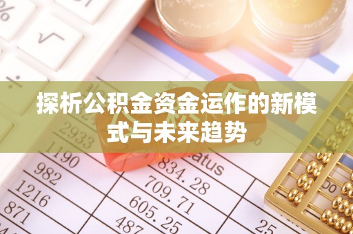 屏边探析公积金资金运作的新模式与未来趋势