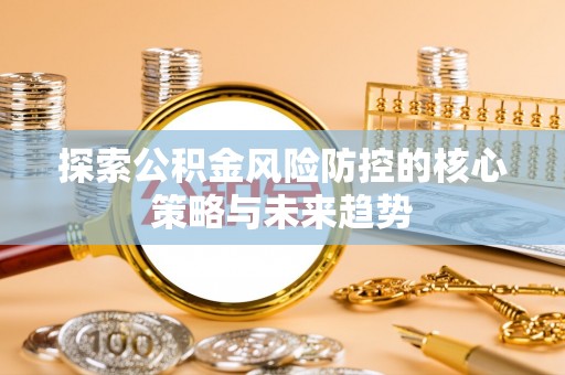屏边探索公积金风险防控的核心策略与未来趋势