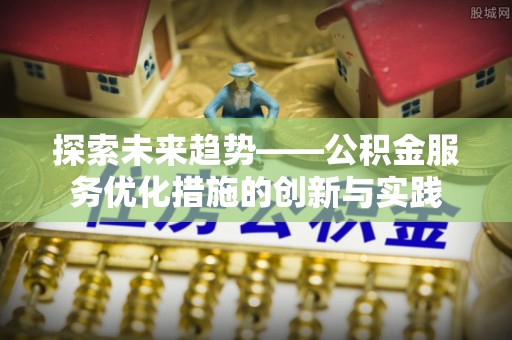 屏边探索未来趋势——公积金服务优化措施的创新与实践