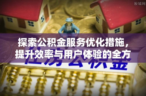 屏边探索公积金服务优化措施，提升效率与用户体验的全方位解析