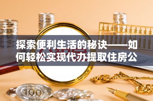 屏边探索便利生活的秘诀——如何轻松实现代办提取住房公积金